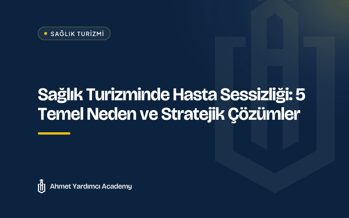 Sağlık Turizminde Hasta Sessizliği: 5 Temel Neden ve Stratejik Çözümler