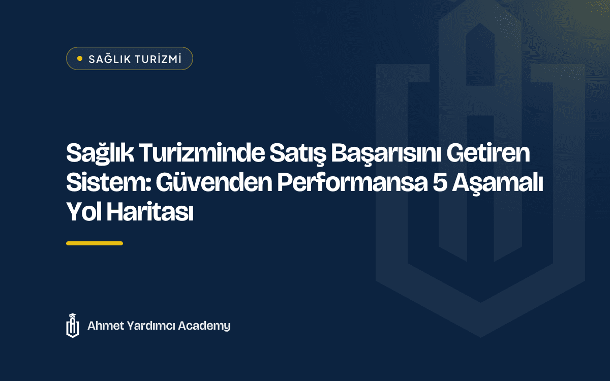 Sağlık Turizminde Satış Başarısını Getiren Sistem: Güvenden Performansa 5 Aşamalı Yol Haritası