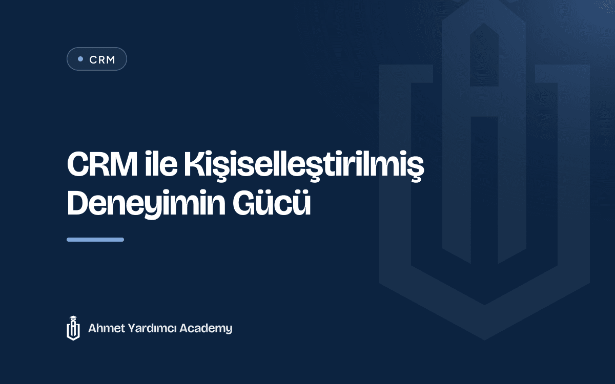 CRM ile Kişiselleştirilmiş Deneyimin Gücü