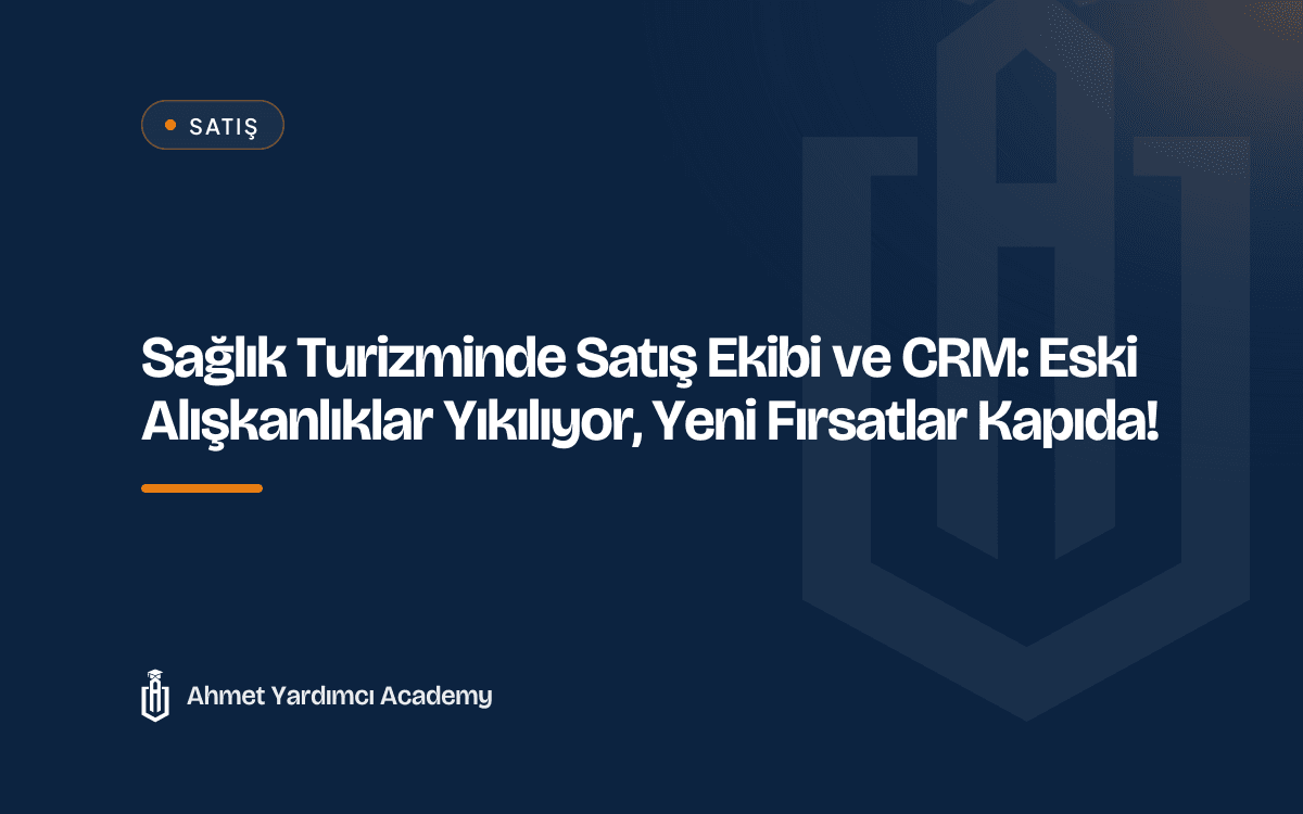 Sağlık Turizminde Satış Ekibi ve CRM: Eski Alışkanlıklar Yıkılıyor, Yeni Fırsatlar Kapıda!